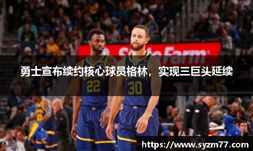 勇士宣布续约核心球员格林，实现三巨头延续