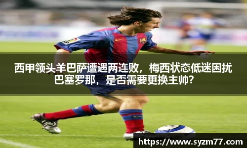 西甲领头羊巴萨遭遇两连败，梅西状态低迷困扰巴塞罗那，是否需要更换主帅？