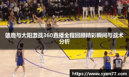 雄鹿与太阳激战360直播全程回顾精彩瞬间与战术分析
