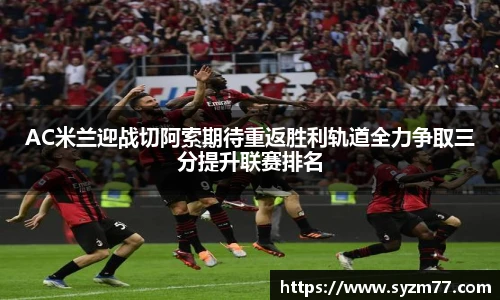 AC米兰迎战切阿索期待重返胜利轨道全力争取三分提升联赛排名