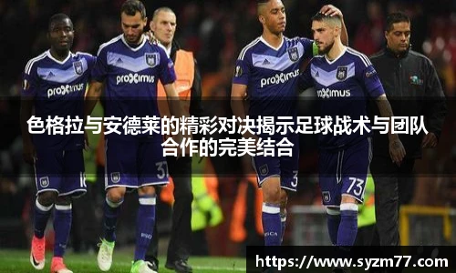 色格拉与安德莱的精彩对决揭示足球战术与团队合作的完美结合